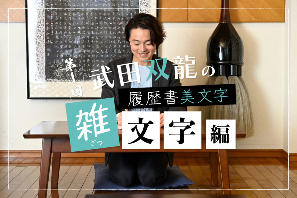 好感度を上げる「美しい履歴書」。丁寧さはペンの色にも表れる？ “雑文字”編／書道家・武田双龍の「個性を生かす」履歴書美文字～筆跡での性格診断つき！#1