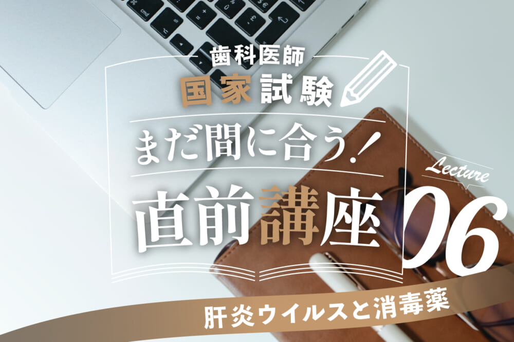 【講座６】罹患リスクが高いから、国試でもB型肝炎ウイルスの周辺知識は頻出！／“歯科医師国家試験”ラストスパート直前講座#6