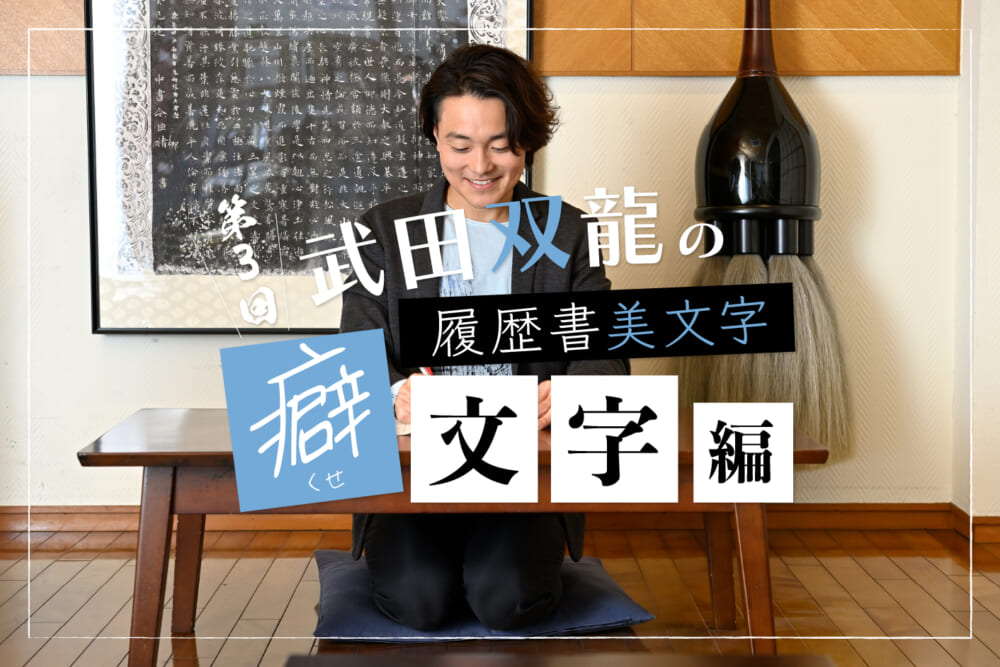 好感度を上げる「美しい履歴書」。変わりものに見えちゃう？“癖文字”編／書道家・武田双龍の「個性を生かす」履歴書美文字～筆跡での性格診断つき！#3