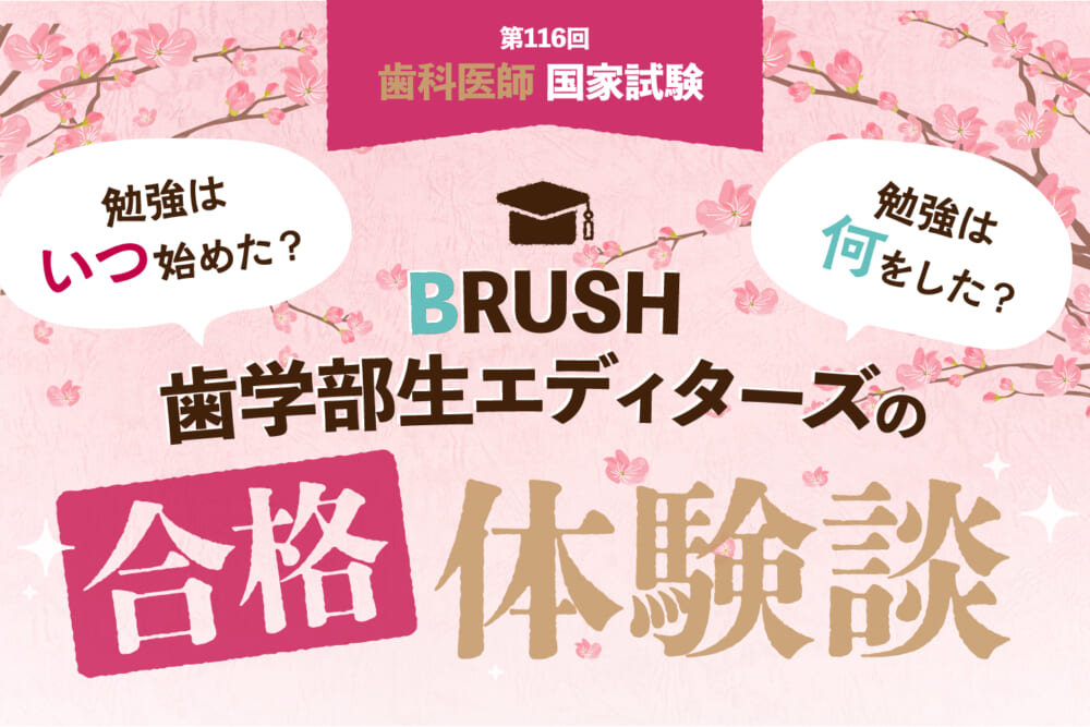 第116回歯科医師国家試験 勉強はいつ始めた？何をした？ BRUSH歯学部生エディターズ6年生の合格体験談