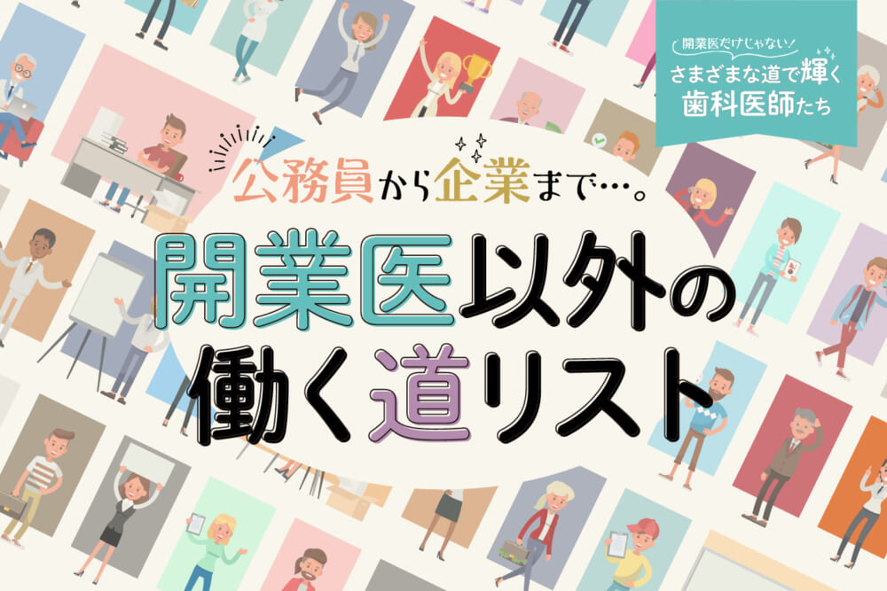 公務員から企業まで…。開業医以外の働く道リスト／開業医だけじゃない！ さまざまな道で輝く歯科医師たち#1