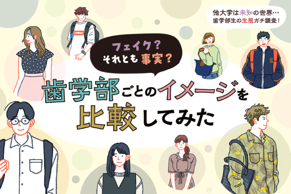 フェイク? それとも事実? 歯学部ごとのイメージを比較してみた/他大学は未知の世界… 歯学部の生態ガチ調査!#5