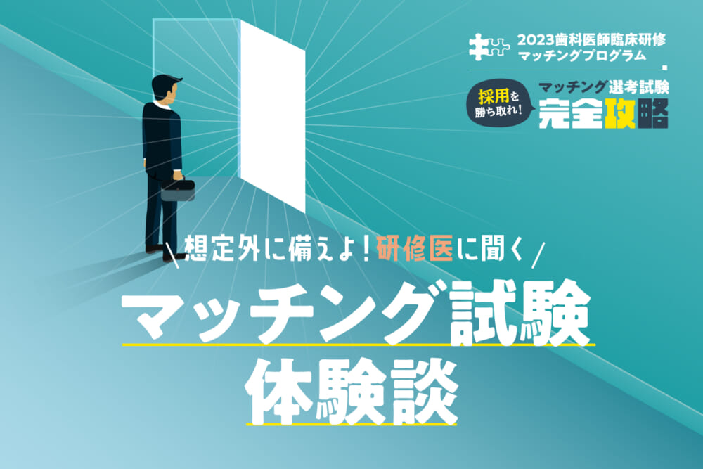 想定外に備えよ！ 研修医に聞く「マッチング試験体験談」／【歯科医師臨床研修マッチングプログラム】採用を勝ち取れ！「マッチング選考試験」完全攻略#1