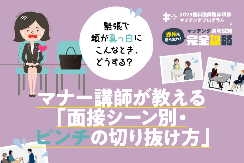 緊張で頭が真っ白に…こんなとき、どうする？ マナー講師が教える「面接シーン別・ピンチの切り抜け方」／【歯科医師臨床研修マッチングプログラム】採用を勝ち取れ！「マッチング選考試験」完全攻略#3