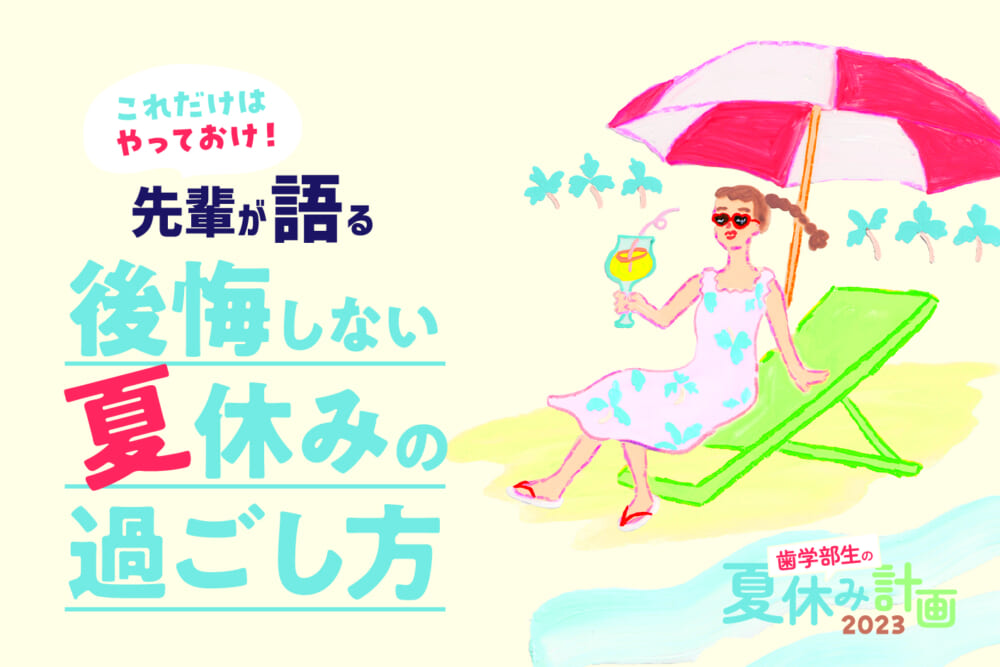 これだけはやっておけ！先輩が語る「後悔しない夏休みの過ごし方」＜歯学部別・夏休み期間比較つき＞／歯学部生の夏休み計画2023#1