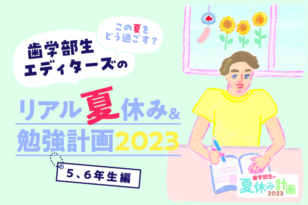 この夏をどう過ごす？ 歯学部生エディターズのリアル夏休み＆勉強計画2023 “5～6年生編”／歯学部生の夏休み計画2023#3