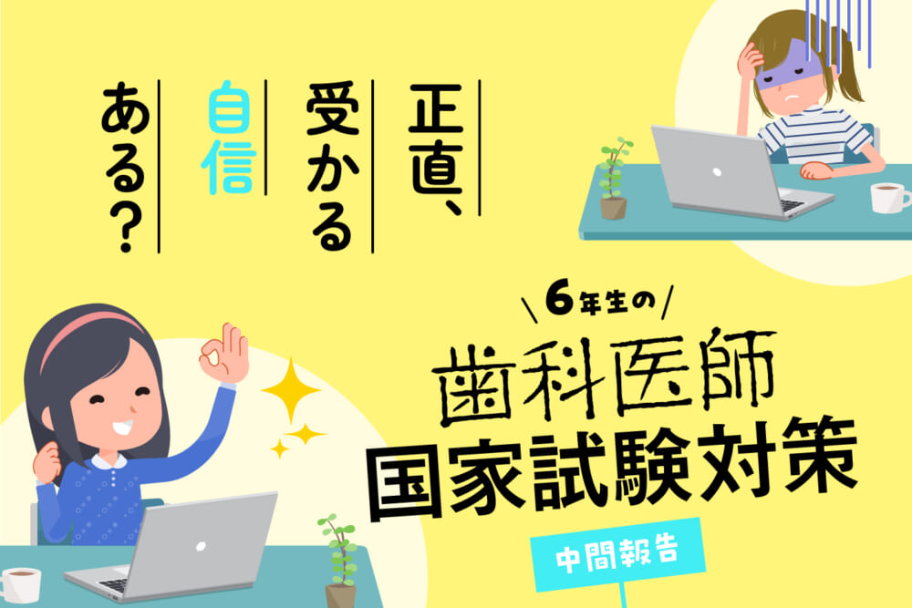 正直、受かる自信ある？ 6年生の歯科医師国家試験対策≪中間報告≫