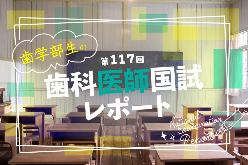 あの問題は解けた？ 歯学部生の第117回歯科医師国家試験レポート