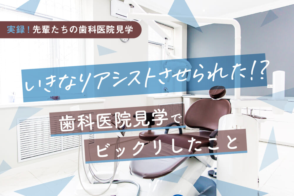 いきなりアシストさせられた！ 歯科医院見学でビックリしたこと／実録!先輩たちの歯科医院見学#3
