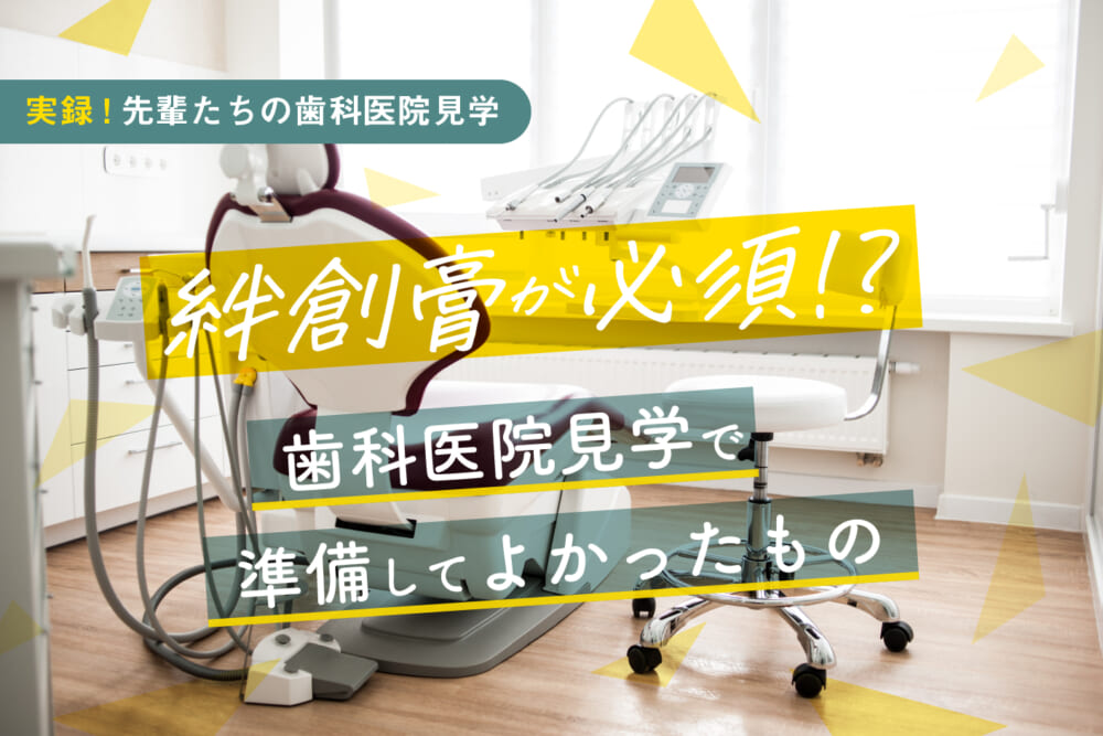 絆創膏が必須⁉ 歯科医院見学で準備してよかったもの／実録!先輩たちの歯科医院見学#1