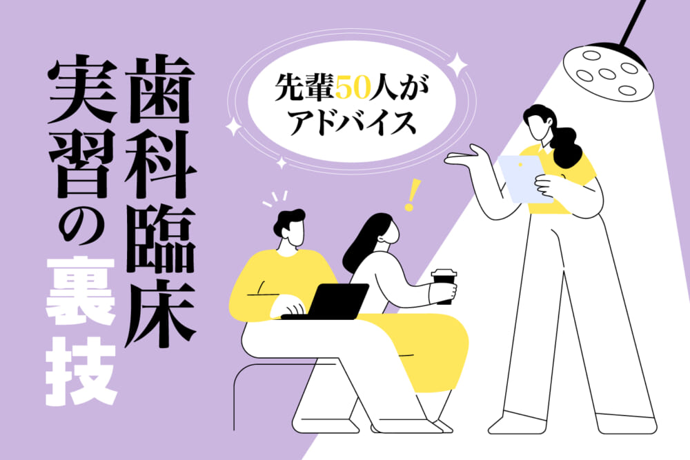 先輩50人がアドバイス　歯科臨床実習の裏技／低学年の歯学部生に送る！ 歯科臨床実習の心得#4