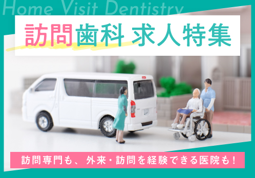 未経験者や新卒も歓迎！ 高齢者歯科に関心がある方、院外のさまざまな場所で働きたい方にオススメの「訪問歯科」求人特集です